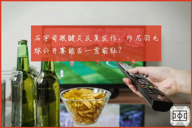 石宇奇跟腱炎反复发作,印尼羽毛球公开赛能否一雪前耻?
