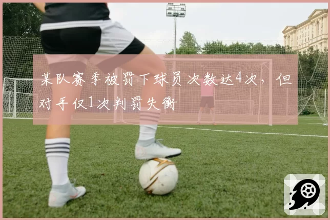 某队赛季被罚下球员次数达4次，但对手仅1次判罚失衡