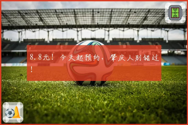 8.8元！今天起预约，肇庆人别错过！