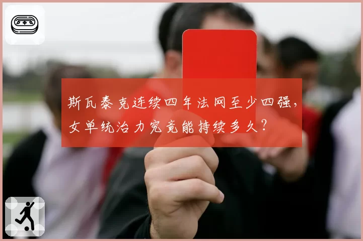斯瓦泰克连续四年法网至少四强，女单统治力究竟能持续多久？