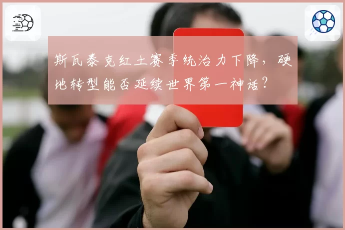 斯瓦泰克红土赛季统治力下降，硬地转型能否延续世界第一神话？