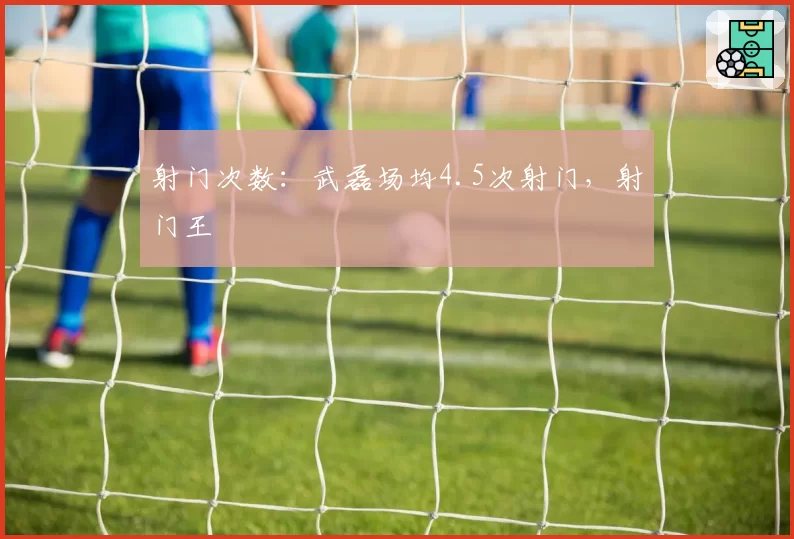 射门次数：武磊场均4.5次射门，射门王