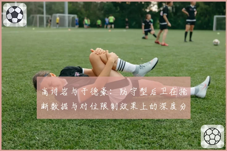 高诗岩与于德豪：防守型后卫在抢断数据与对位限制效果上的深度分析