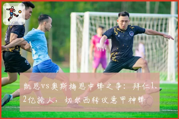 凯恩vs奥斯梅恩中锋之争：拜仁1.2亿抢人，切尔西转攻意甲神锋