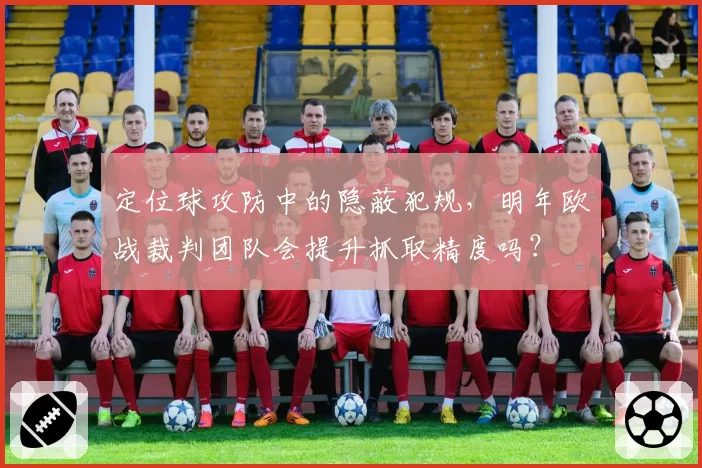 定位球攻防中的隐蔽犯规，明年欧战裁判团队会提升抓取精度吗？