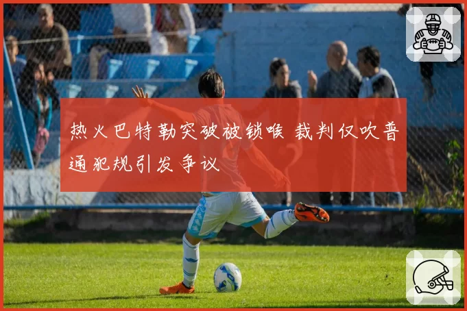 热火巴特勒突破被锁喉 裁判仅吹普通犯规引发争议