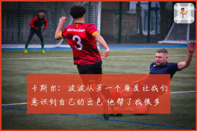 卡斯尔：波波从另一个角度让我们意识到自己的出色 他帮了我很多