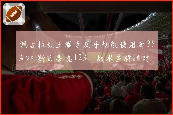 佩古拉红土赛季反手切削使用率35% vs 斯瓦泰克12%,战术多样性对比