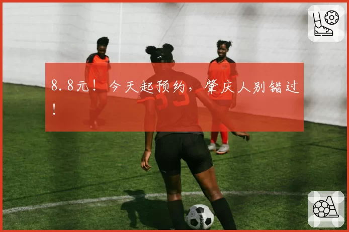 8.8元！今天起预约，肇庆人别错过！