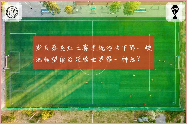 斯瓦泰克红土赛季统治力下降，硬地转型能否延续世界第一神话？