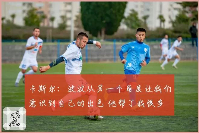 卡斯尔：波波从另一个角度让我们意识到自己的出色 他帮了我很多