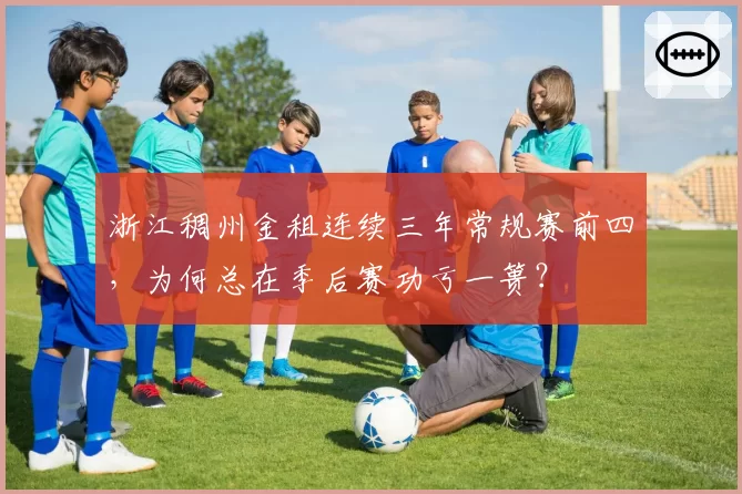 浙江稠州金租连续三年常规赛前四，为何总在季后赛功亏一篑？
