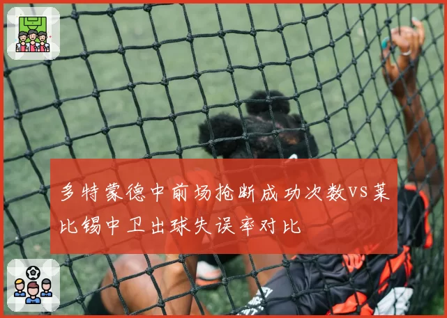 多特蒙德中前场抢断成功次数vs莱比锡中卫出球失误率对比