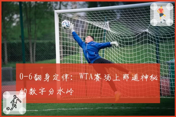 0-6翻身定律：WTA赛场上那道神秘的数字分水岭