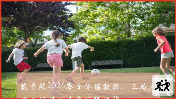 戴资颖2026赛季体能数据：三局大战后程移动速度下降仅3%