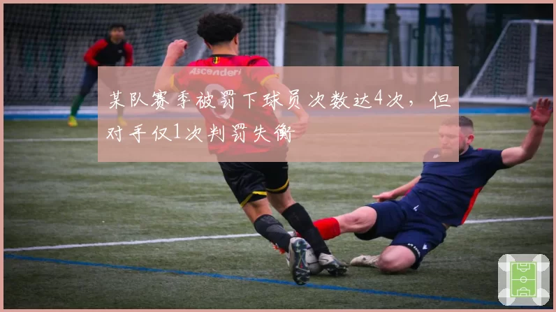 某队赛季被罚下球员次数达4次，但对手仅1次判罚失衡