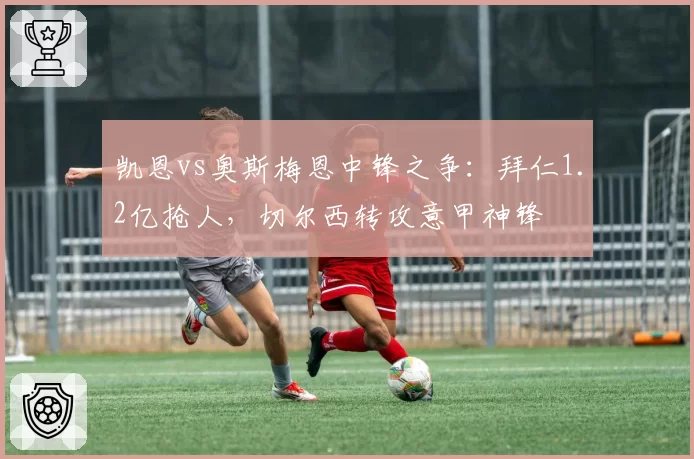 凯恩vs奥斯梅恩中锋之争：拜仁1.2亿抢人，切尔西转攻意甲神锋