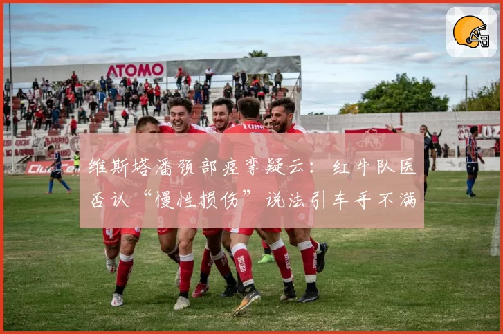 维斯塔潘颈部痉挛疑云：红牛队医否认“慢性损伤”说法引车手不满