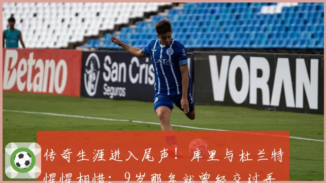传奇生涯进入尾声！库里与杜兰特惺惺相惜：9岁那年就曾经交过手